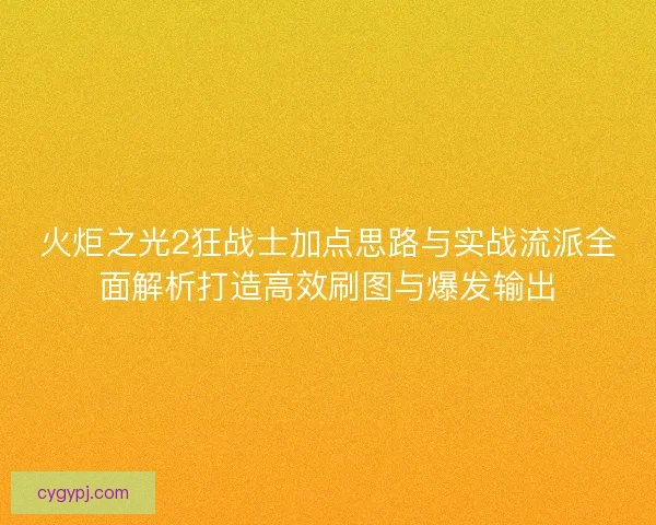 火炬之光2狂战士加点思路与实战流派全面解析打造高效刷图与爆发输出