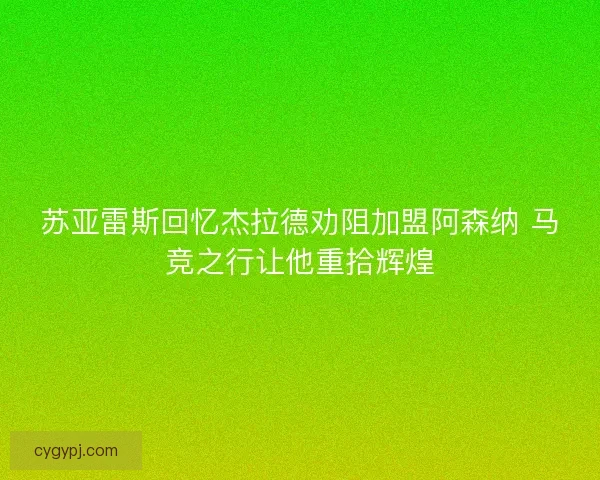 苏亚雷斯回忆杰拉德劝阻加盟阿森纳 马竞之行让他重拾辉煌